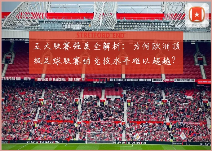 五大联赛强度全解析：为何欧洲顶级足球联赛的竞技水平难以超越？