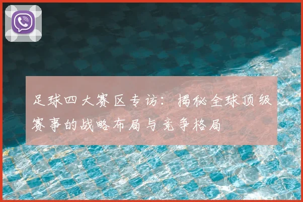 足球四大赛区专访：揭秘全球顶级赛事的战略布局与竞争格局