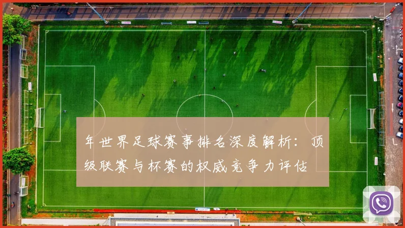 年世界足球赛事排名深度解析：顶级联赛与杯赛的权威竞争力评估