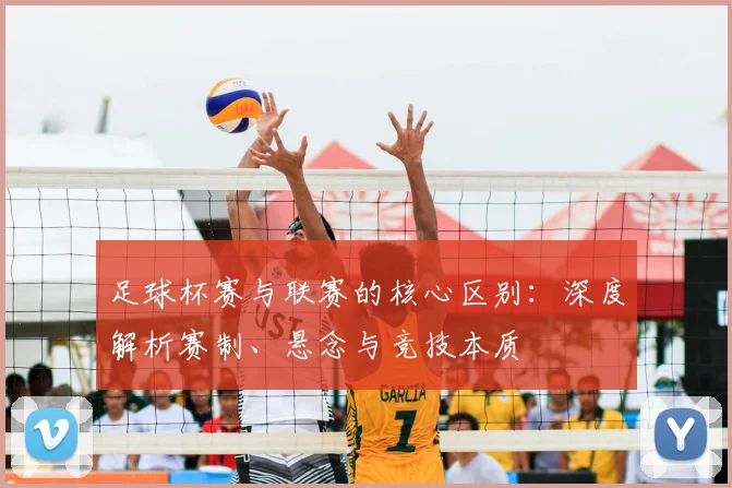 足球杯赛与联赛的核心区别：深度解析赛制、悬念与竞技本质