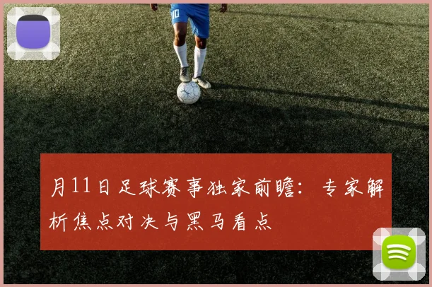 月11日足球赛事独家前瞻:专家解析焦点对决与黑马看点