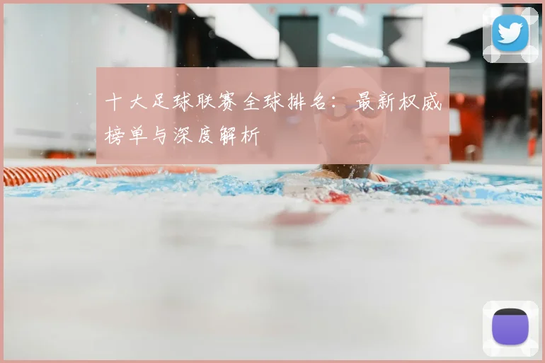十大足球联赛全球排名:最新权威榜单与深度解析