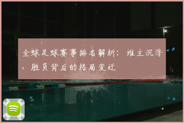 全球足球赛事排名解析：谁主沉浮，胜负背后的格局变迁