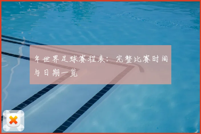年世界足球赛程表:完整比赛时间与日期一览