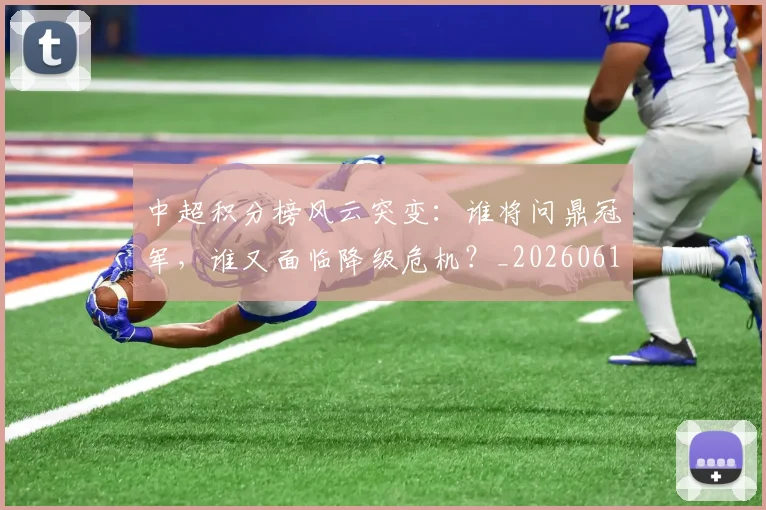 中超积分榜风云突变:谁将问鼎冠军,谁又面临降级危机?_20260610190502