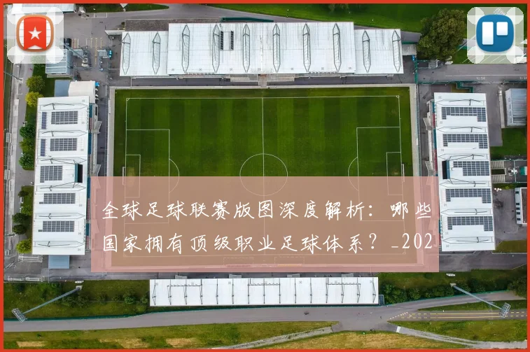 全球足球联赛版图深度解析：哪些国家拥有顶级职业足球体系？_20260612164417