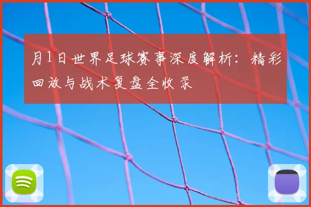 月1日世界足球赛事深度解析:精彩回放与战术复盘全收录