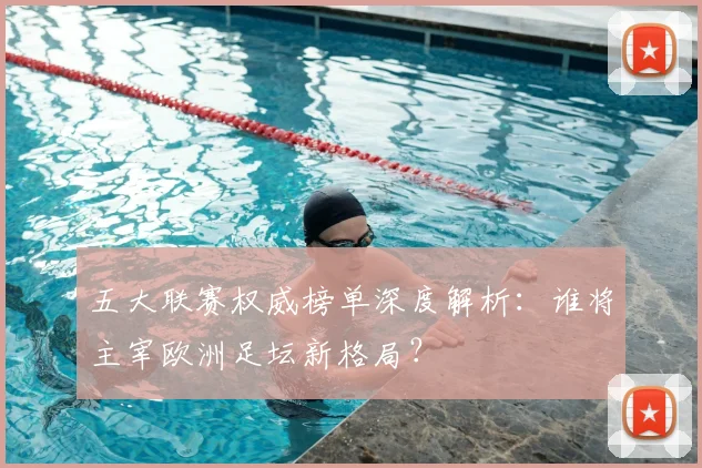 五大联赛权威榜单深度解析:谁将主宰欧洲足坛新格局?
