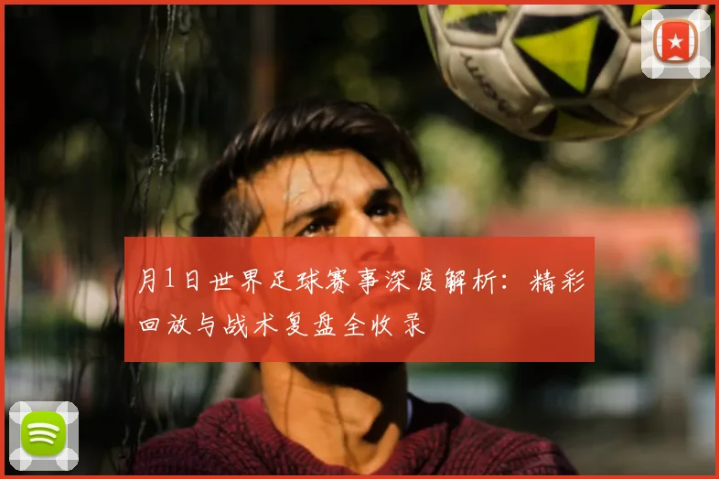 月1日世界足球赛事深度解析:精彩回放与战术复盘全收录