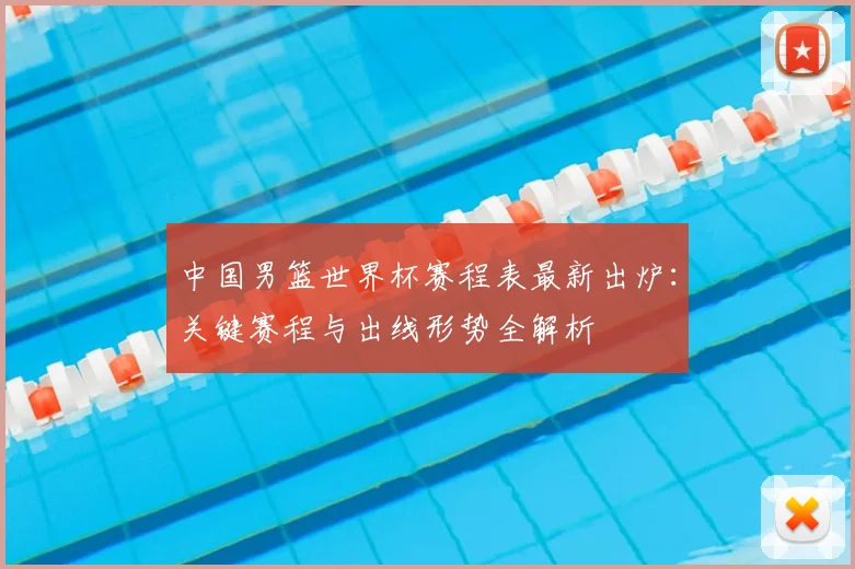中国男篮世界杯赛程表最新出炉:关键赛程与出线形势全解析