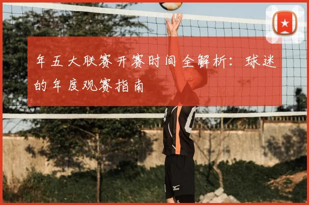年五大联赛开赛时间全解析：球迷的年度观赛指南
