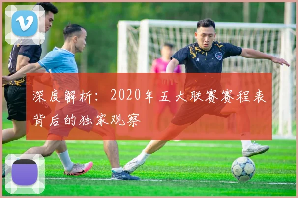 深度解析：2020年五大联赛赛程表背后的独家观察