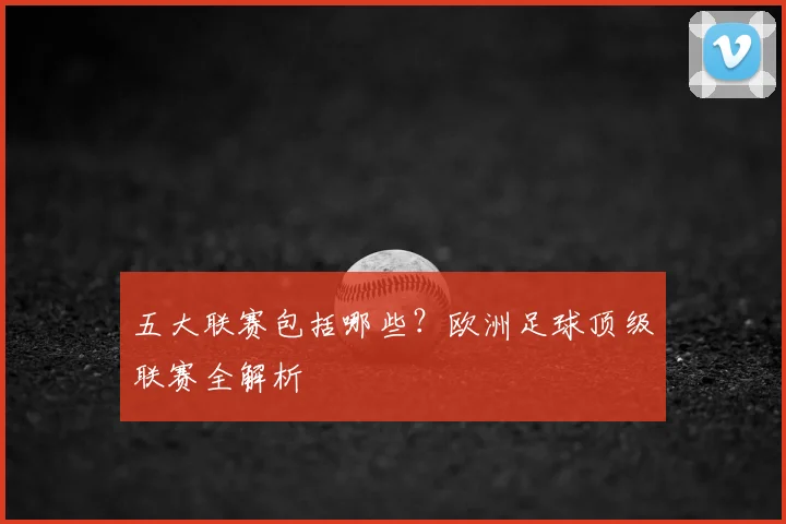 五大联赛包括哪些?欧洲足球顶级联赛全解析