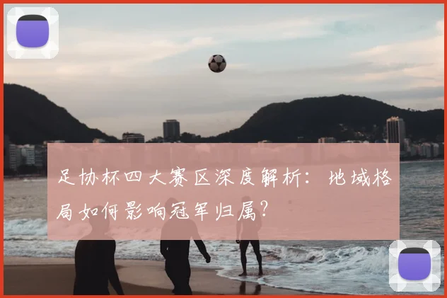 足协杯四大赛区深度解析：地域格局如何影响冠军归属？